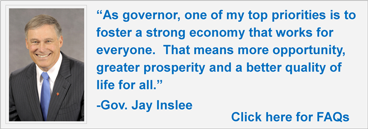 “As governor, one of my top priorities is to foster a strong economy that works for everyone. That means more opportunity, greater prosperity and a better quality of life for all.”-Gov. Jay Inslee